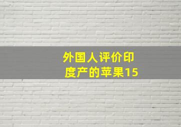 外国人评价印度产的苹果15