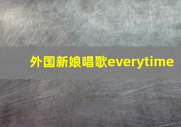 外国新娘唱歌everytime