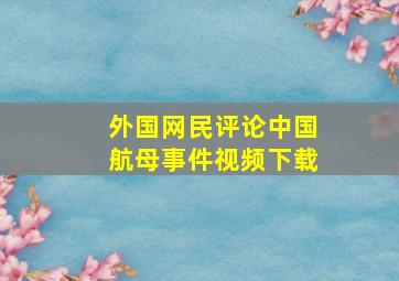 外国网民评论中国航母事件视频下载