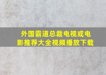 外国霸道总裁电视或电影推荐大全视频播放下载