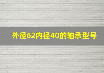 外径62内径40的轴承型号