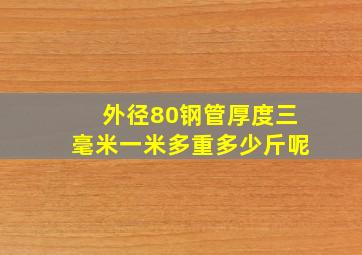 外径80钢管厚度三毫米一米多重多少斤呢