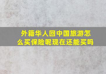 外籍华人回中国旅游怎么买保险呢现在还能买吗