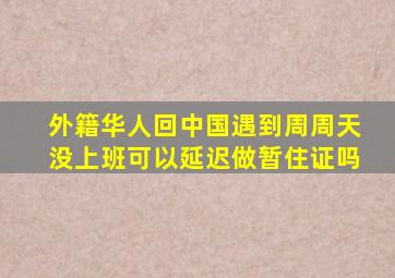 外籍华人回中国遇到周周天没上班可以延迟做暂住证吗