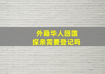 外籍华人回国探亲需要登记吗