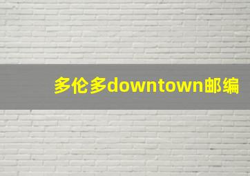 多伦多downtown邮编