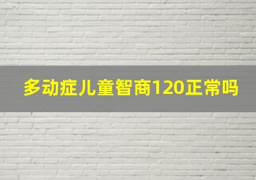 多动症儿童智商120正常吗