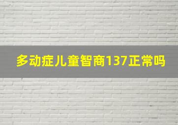 多动症儿童智商137正常吗