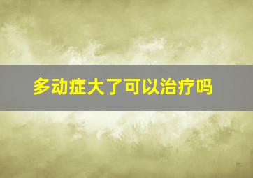 多动症大了可以治疗吗