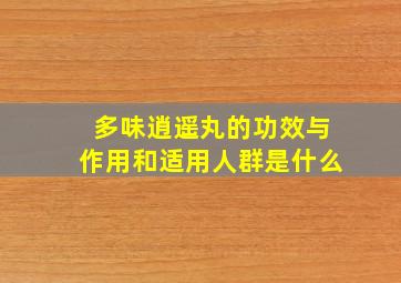 多味逍遥丸的功效与作用和适用人群是什么