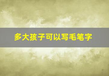 多大孩子可以写毛笔字