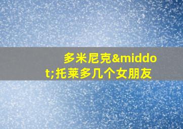 多米尼克·托莱多几个女朋友