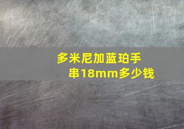 多米尼加蓝珀手串18mm多少钱