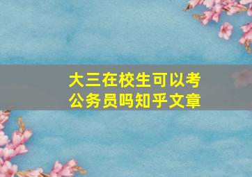 大三在校生可以考公务员吗知乎文章