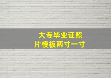 大专毕业证照片模板两寸一寸