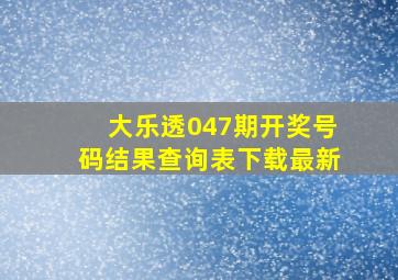 大乐透047期开奖号码结果查询表下载最新