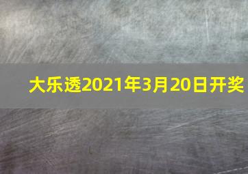 大乐透2021年3月20日开奖