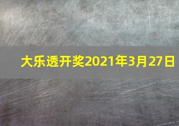 大乐透开奖2021年3月27日