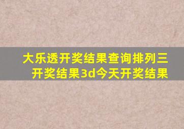 大乐透开奖结果查询排列三开奖结果3d今天开奖结果