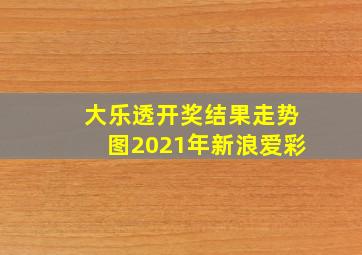 大乐透开奖结果走势图2021年新浪爱彩