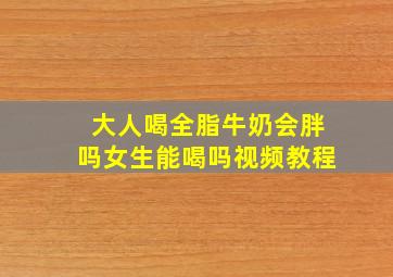 大人喝全脂牛奶会胖吗女生能喝吗视频教程