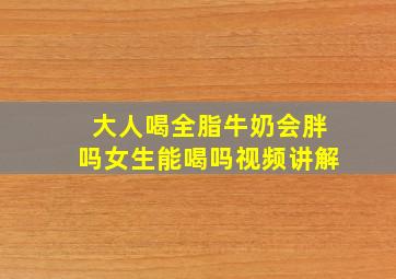 大人喝全脂牛奶会胖吗女生能喝吗视频讲解