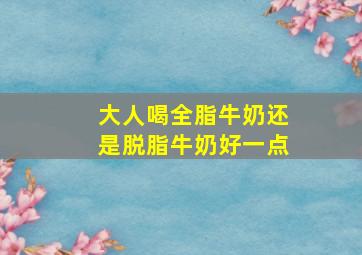 大人喝全脂牛奶还是脱脂牛奶好一点