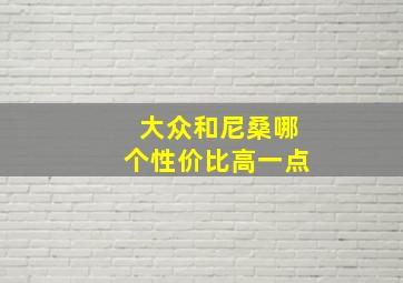 大众和尼桑哪个性价比高一点