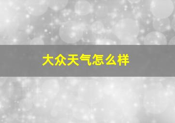 大众天气怎么样