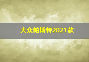 大众帕斯特2021款