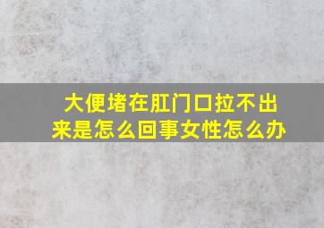 大便堵在肛门口拉不出来是怎么回事女性怎么办