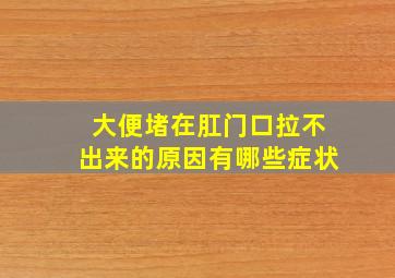 大便堵在肛门口拉不出来的原因有哪些症状