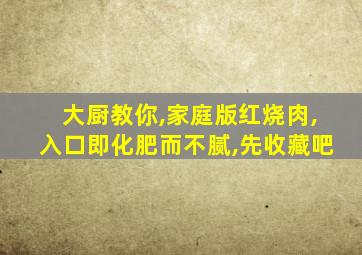 大厨教你,家庭版红烧肉,入口即化肥而不腻,先收藏吧