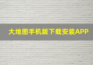 大地图手机版下载安装APP