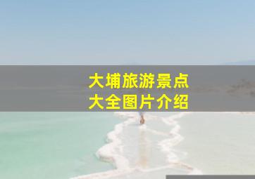 大埔旅游景点大全图片介绍