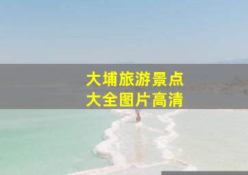 大埔旅游景点大全图片高清