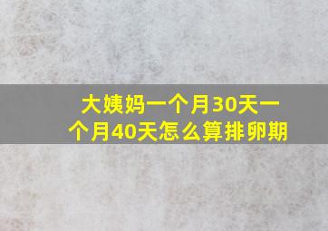 大姨妈一个月30天一个月40天怎么算排卵期