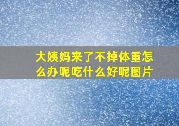 大姨妈来了不掉体重怎么办呢吃什么好呢图片