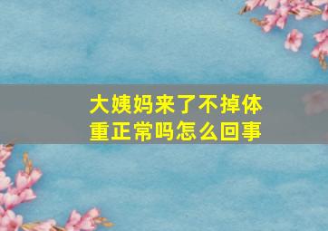 大姨妈来了不掉体重正常吗怎么回事