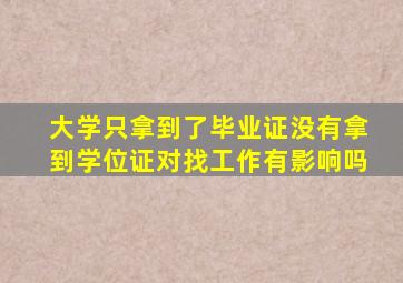 大学只拿到了毕业证没有拿到学位证对找工作有影响吗