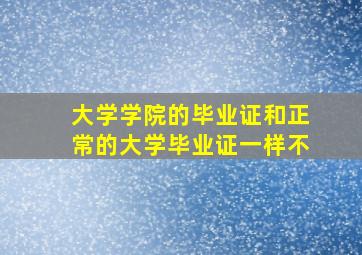 大学学院的毕业证和正常的大学毕业证一样不