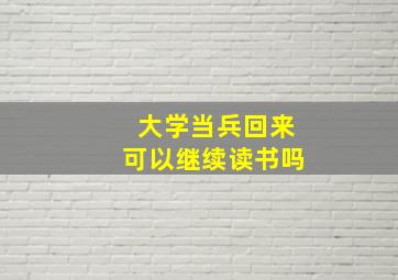 大学当兵回来可以继续读书吗