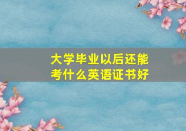 大学毕业以后还能考什么英语证书好