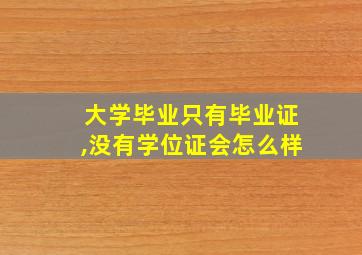 大学毕业只有毕业证,没有学位证会怎么样