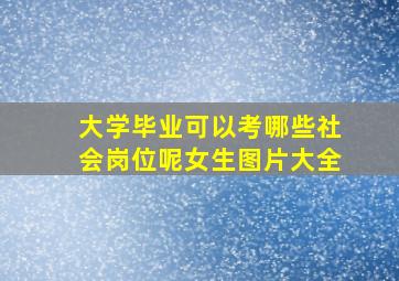 大学毕业可以考哪些社会岗位呢女生图片大全