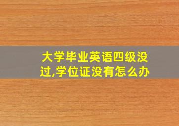 大学毕业英语四级没过,学位证没有怎么办