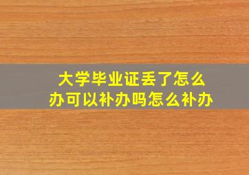 大学毕业证丢了怎么办可以补办吗怎么补办