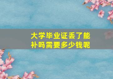 大学毕业证丢了能补吗需要多少钱呢