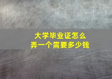 大学毕业证怎么弄一个需要多少钱