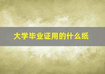 大学毕业证用的什么纸